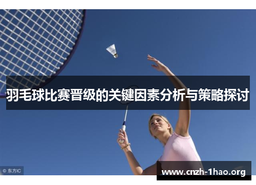 羽毛球比赛晋级的关键因素分析与策略探讨