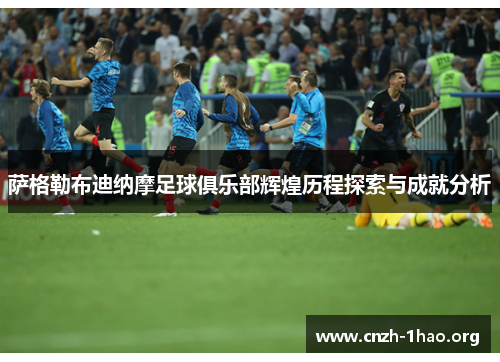 萨格勒布迪纳摩足球俱乐部辉煌历程探索与成就分析