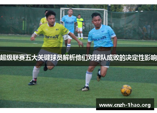 超级联赛五大关键球员解析他们对球队成败的决定性影响
