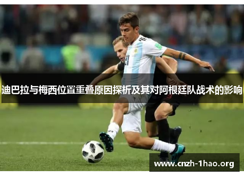 迪巴拉与梅西位置重叠原因探析及其对阿根廷队战术的影响 迪巴拉与梅西位置重叠原因探析及其对阿根廷队战术的影响