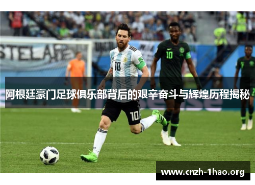 阿根廷豪门足球俱乐部背后的艰辛奋斗与辉煌历程揭秘