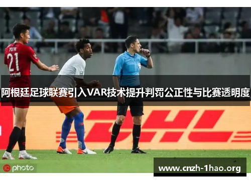 阿根廷足球联赛引入VAR技术提升判罚公正性与比赛透明度