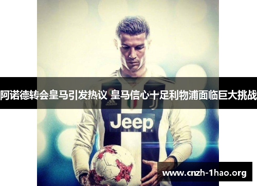 阿诺德转会皇马引发热议 皇马信心十足利物浦面临巨大挑战