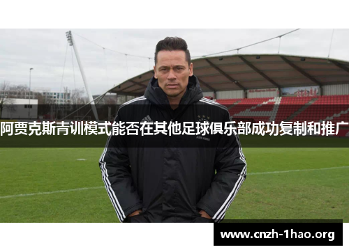 阿贾克斯青训模式能否在其他足球俱乐部成功复制和推广