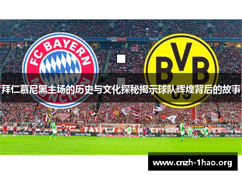 拜仁慕尼黑主场的历史与文化探秘揭示球队辉煌背后的故事