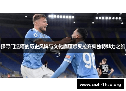 探寻门迭塔的历史风貌与文化底蕴感受拉齐奥独特魅力之旅