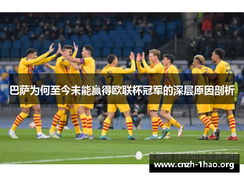巴萨为何至今未能赢得欧联杯冠军的深层原因剖析
