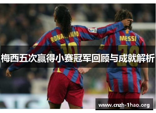 梅西五次赢得小赛冠军回顾与成就解析