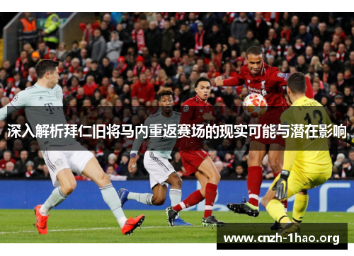 深入解析拜仁旧将马内重返赛场的现实可能与潜在影响