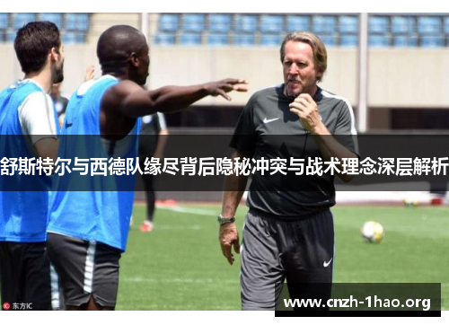 舒斯特尔与西德队缘尽背后隐秘冲突与战术理念深层解析