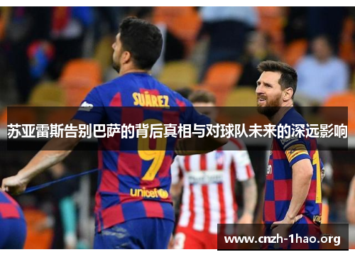 苏亚雷斯告别巴萨的背后真相与对球队未来的深远影响 苏亚雷斯告别巴萨的背后真相与对球队未来的深远影响