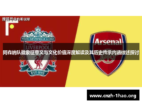 阿森纳队徽象征意义与文化价值深度解读及其历史传承内涵综述探讨
