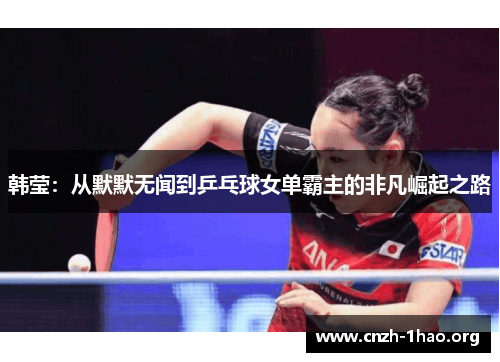 韩莹：从默默无闻到乒乓球女单霸主的非凡崛起之路