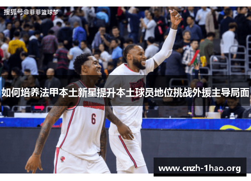 如何培养法甲本土新星提升本土球员地位挑战外援主导局面