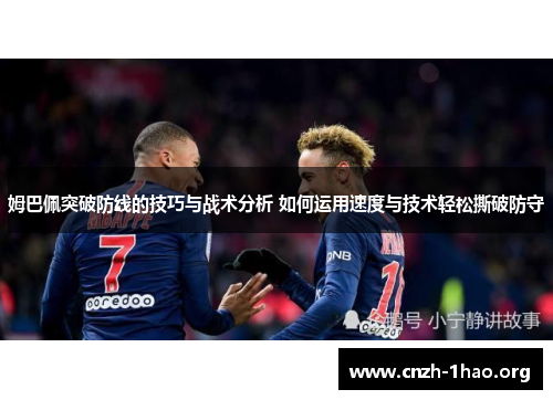 姆巴佩突破防线的技巧与战术分析 如何运用速度与技术轻松撕破防守