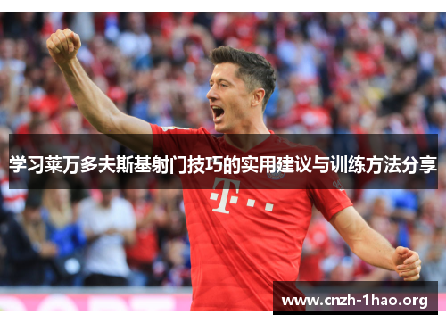 学习莱万多夫斯基射门技巧的实用建议与训练方法分享