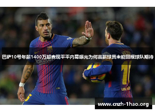 巴萨10号年薪1400万却表现平平内幕曝光为何高薪球员未能回报球队期待