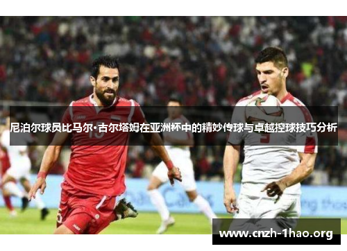 尼泊尔球员比马尔·古尔塔姆在亚洲杯中的精妙传球与卓越控球技巧分析