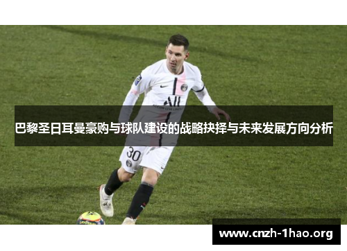 巴黎圣日耳曼豪购与球队建设的战略抉择与未来发展方向分析