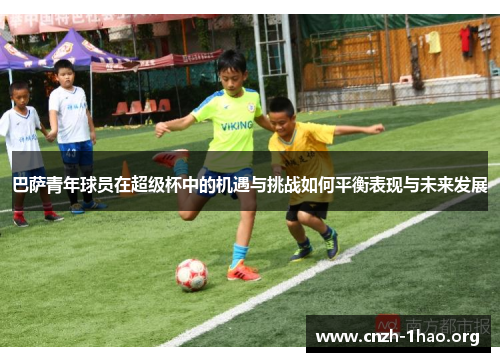 巴萨青年球员在超级杯中的机遇与挑战如何平衡表现与未来发展