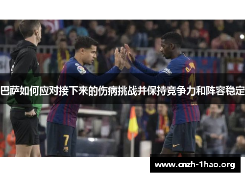 巴萨如何应对接下来的伤病挑战并保持竞争力和阵容稳定