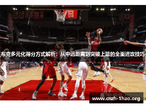 布克多元化得分方式解析：从中远距离到突破上篮的全面进攻技巧