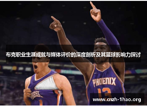 布克职业生涯成就与媒体评价的深度剖析及其篮球影响力探讨