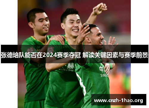 张德培队能否在2024赛季夺冠 解读关键因素与赛季前景