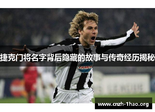 捷克门将名字背后隐藏的故事与传奇经历揭秘