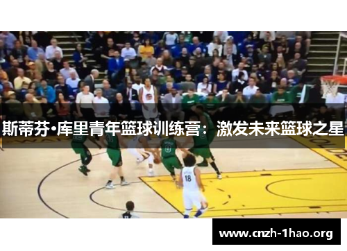 斯蒂芬·库里青年篮球训练营：激发未来篮球之星