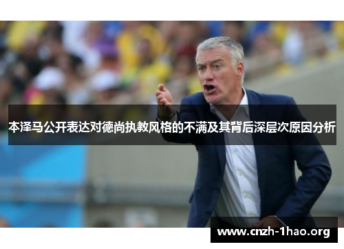 本泽马公开表达对德尚执教风格的不满及其背后深层次原因分析
