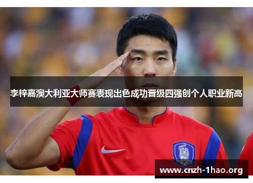 李梓嘉澳大利亚大师赛表现出色成功晋级四强创个人职业新高