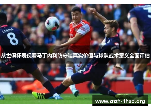 从世俱杯表现看马丁内利防守端真实价值与球队战术意义全面评估